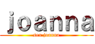ｊｏａｎｎａ (sex joanna)