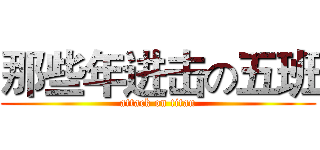 那些年进击の五班 (attack on titan)