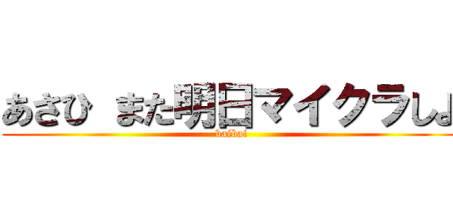 あさひ また明日マイクラしよ (baibai)