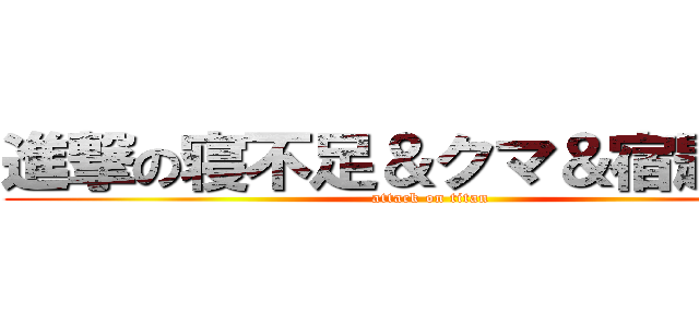 進撃の寝不足＆クマ＆宿題＆親 (attack on titan)