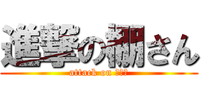 進撃の棚さん (attack on １－１)