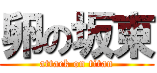 卵の坂東 (attack on titan)