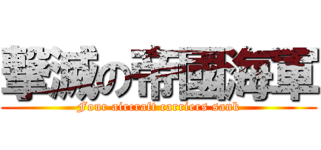 撃滅の帝國海軍 (Four aircraft carriers sank)