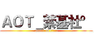 ＡＯＴ＿禁基社° (attack on titan)