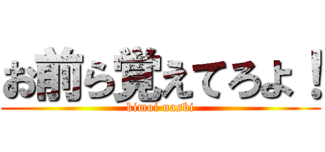 お前ら覚えてろよ！ (kimoi nasbi)