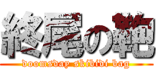 終尾の鞄 (doomsday skibidi bag)