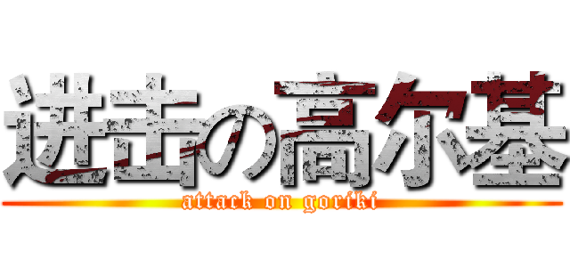 进击の高尔基 (attack on goriki)