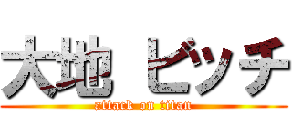 大地 ビッチ (attack on titan)