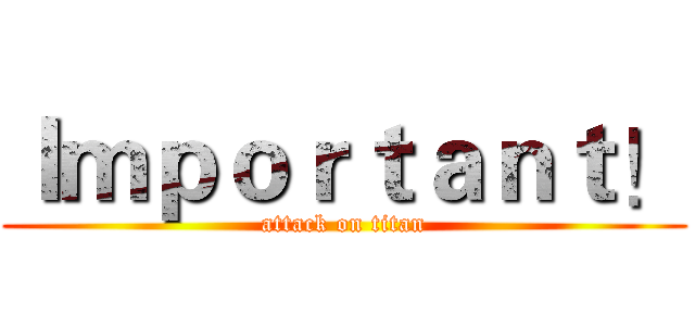 Ｉｍｐｏｒｔａｎｔ！ (attack on titan)
