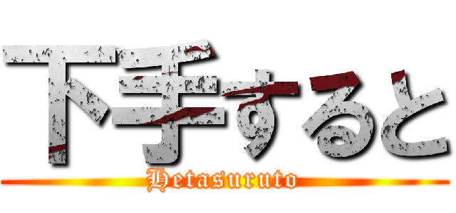 下手すると (Hetasuruto)