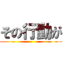 その行動が ()