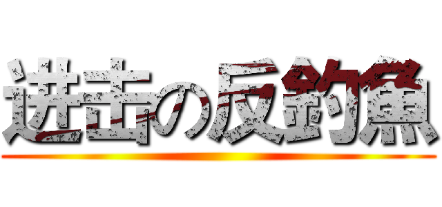 进击の反釣魚 ()