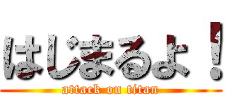 はじまるよ！ (attack on titan)