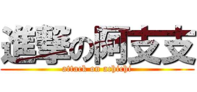 進撃の阿支支 (attack on achichi)