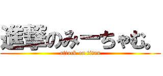 進撃のみーちゃむ。 (attack on titan)