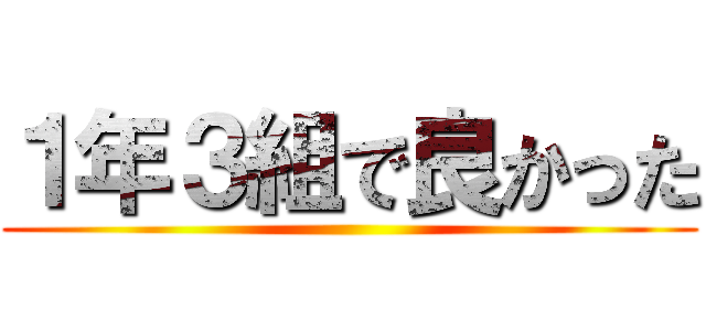 １年３組で良かった ()