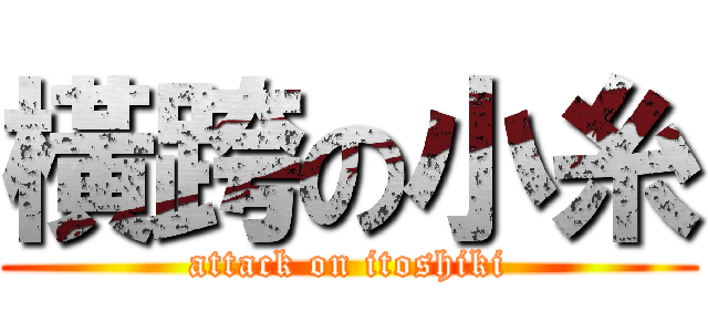 橫跨の小糸 (attack on itoshiki)