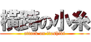 橫跨の小糸 (attack on itoshiki)