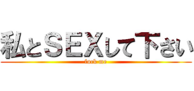 私とＳＥＸして下さい (fuck me)