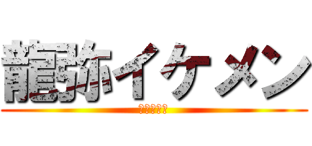 龍弥イケメン (カッコイイ)