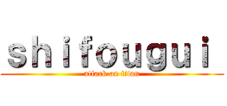 ｓｈｉｆｏｕｇｕｉ  (attack on titan)