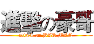 進擊の豪哥 (attack on BAD MAN)