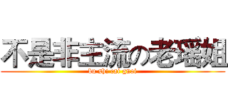 不是非主流の老瑶姐 (bu shi cai guai)