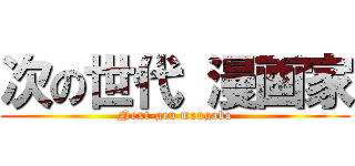 次の世代 漫画家 (Next-gen mangaka)