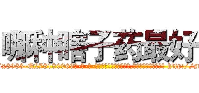 哪种瞎子药最好 (哪种瞎子药最好【电-186x2687x6963-Q278180069元-吉-药-业】我们做的是长期生意,靠的是老客户长期支持 http://sngk.net/Z968HW
)