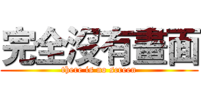 完全沒有畫面 (there is no screen)