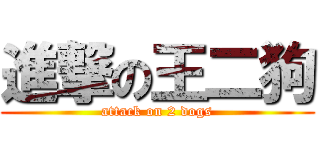 進撃の王二狗 (attack on 2 dogs)