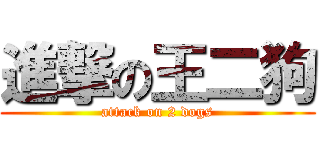 進撃の王二狗 (attack on 2 dogs)