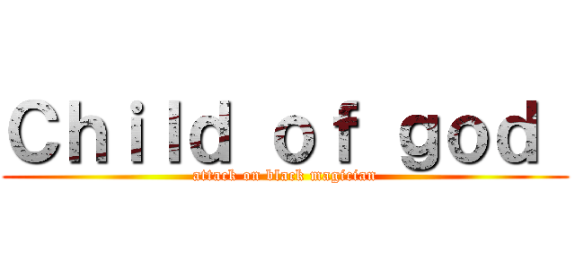 Ｃｈｉｌｄ ｏｆ ｇｏｄ  (attack on black magician)