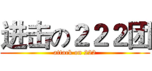进击の２２２团 (attack on 222)