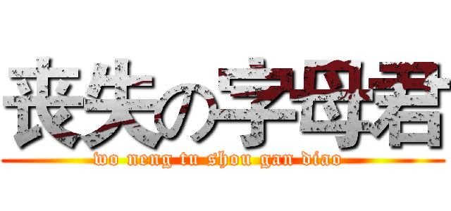 丧失の字母君 (wo neng tu shou gan diao )