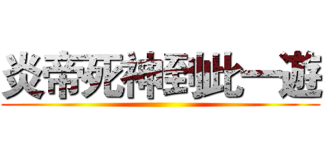 炎帝死神到此一遊 ()