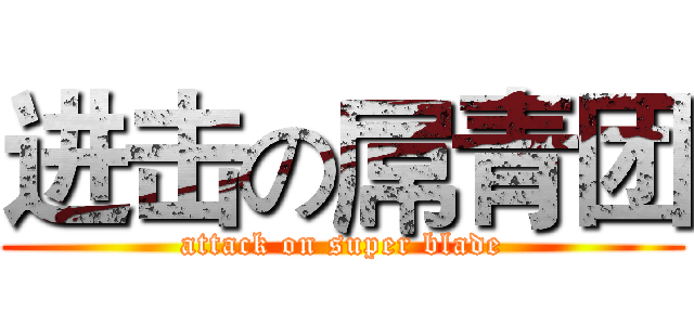 进击の屌青团 (attack on super blade)
