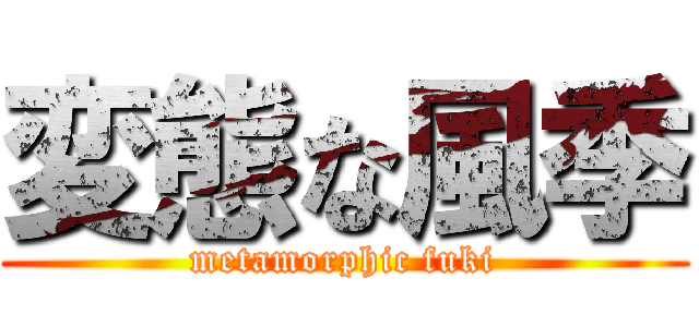 変態な風季 (metamorphic fuki)