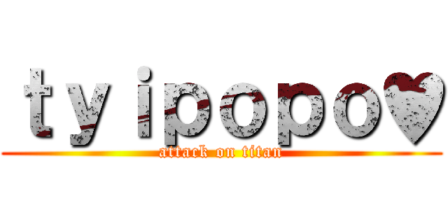 ｔｙｉｐｏｐｏ♥ (attack on titan)