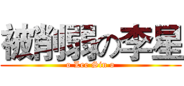 被削弱の李星 (o Lee Sin o)