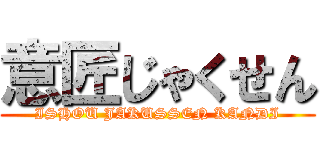 意匠じゃくせん (ISHOU JAKUSSEN KANDI)