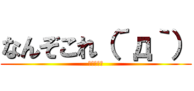 なんぞこれ（´д｀） (知らんがな)