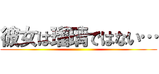 彼女は瑠璃ではない… ()