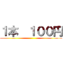 １本  １００円 ()