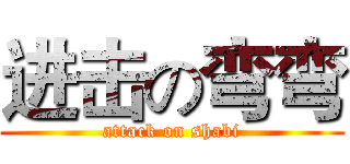 进击の弯弯 (attack on shabi)