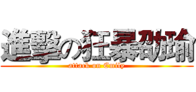 進擊の狂暴劭瑜 (attack on Emily)