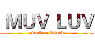  ＭＵＶ ＬＵＶ (attack on BETA)