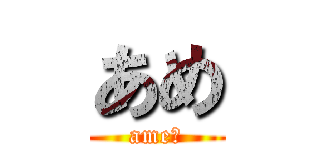 あめ (ame！)