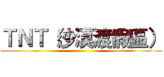 ＴＮＴ（沙漠渡假區） ()