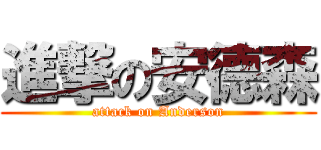 進撃の安德森 (attack on Anderson)
